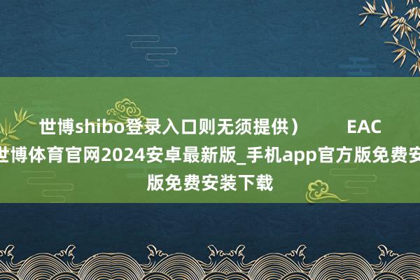 世博shibo登录入口则无须提供) EAC DOC-世博体育官网2024安卓最新版_手机app官方版免费安装下载