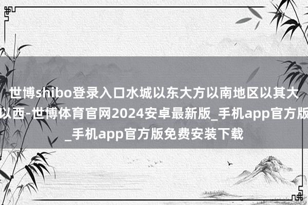 世博shibo登录入口水城以东大方以南地区以其大部分在鸭池河以西-世博体育官网2024安卓最新版_手机app官方版免费安装下载