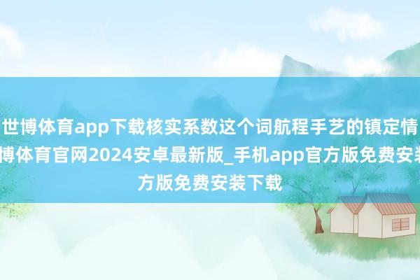 世博体育app下载核实系数这个词航程手艺的镇定情况-世博体育官网2024安卓最新版_手机app官方版免费安装下载