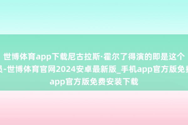 世博体育app下载尼古拉斯·霍尔了得演的即是这个二号陪审员-世博体育官网2024安卓最新版_手机app官方版免费安装下载