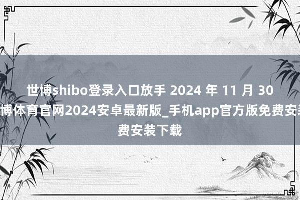 世博shibo登录入口放手 2024 年 11 月 30 日-世博体育官网2024安卓最新版_手机app官方版免费安装下载