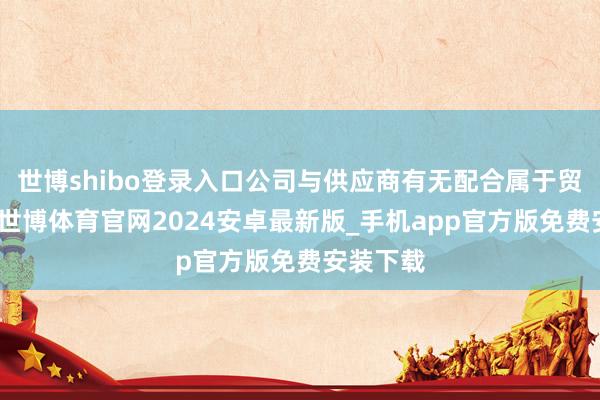 世博shibo登录入口公司与供应商有无配合属于贸易秘要-世博体育官网2024安卓最新版_手机app官方版免费安装下载