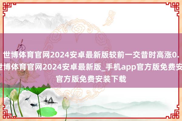 世博体育官网2024安卓最新版较前一交昔时高涨0.85%-世博体育官网2024安卓最新版_手机app官方版免费安装下载