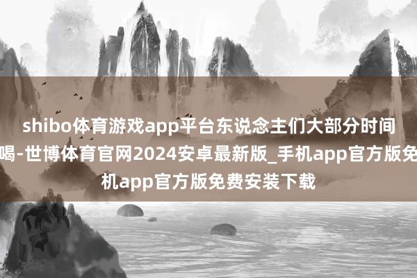 shibo体育游戏app平台东说念主们大部分时间都在吃吃喝喝-世博体育官网2024安卓最新版_手机app官方版免费安装下载