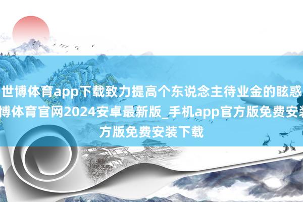世博体育app下载致力提高个东说念主待业金的眩惑力-世博体育官网2024安卓最新版_手机app官方版免费安装下载