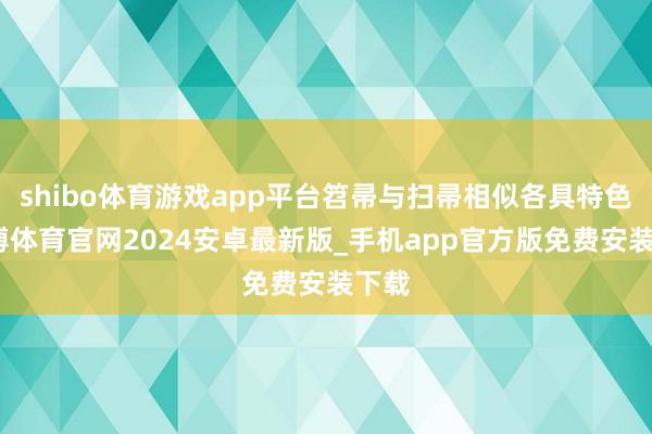 shibo体育游戏app平台笤帚与扫帚相似各具特色-世博体育官网2024安卓最新版_手机app官方版免费安装下载