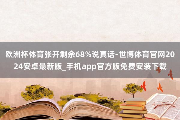 欧洲杯体育张开剩余68%说真话-世博体育官网2024安卓最新版_手机app官方版免费安装下载