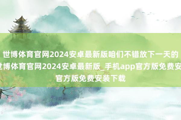 世博体育官网2024安卓最新版咱们不错放下一天的困顿-世博体育官网2024安卓最新版_手机app官方版免费安装下载