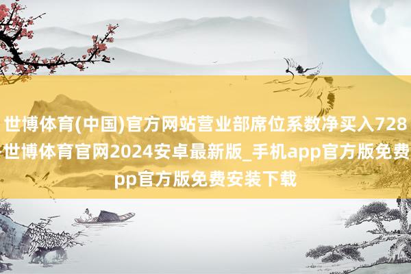 世博体育(中国)官方网站营业部席位系数净买入728.80万元-世博体育官网2024安卓最新版_手机app官方版免费安装下载
