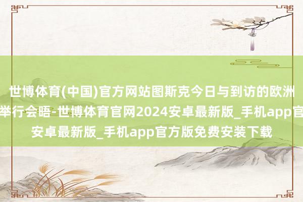 世博体育(中国)官方网站图斯克今日与到访的欧洲理事会主席科斯塔举行会晤-世博体育官网2024安卓最新版_手机app官方版免费安装下载