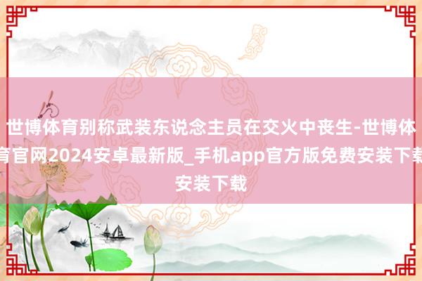 世博体育别称武装东说念主员在交火中丧生-世博体育官网2024安卓最新版_手机app官方版免费安装下载