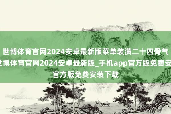 世博体育官网2024安卓最新版菜单装潢二十四骨气萍踪-世博体育官网2024安卓最新版_手机app官方版免费安装下载