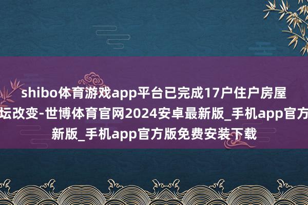 shibo体育游戏app平台已完成17户住户房屋的民宿和室外花坛改变-世博体育官网2024安卓最新版_手机app官方版免费安装下载