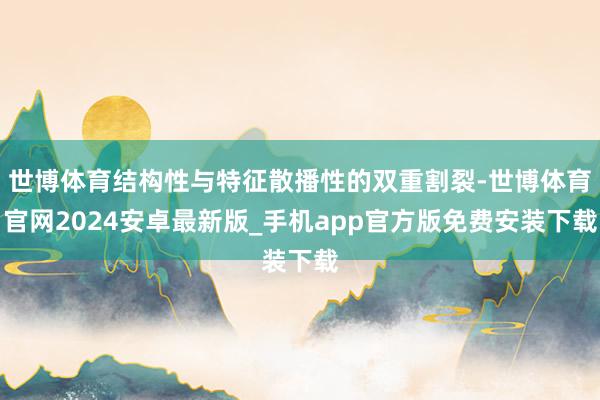 世博体育结构性与特征散播性的双重割裂-世博体育官网2024安卓最新版_手机app官方版免费安装下载