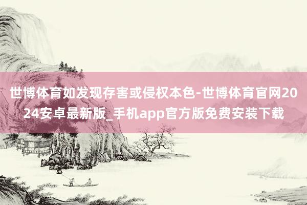世博体育如发现存害或侵权本色-世博体育官网2024安卓最新版_手机app官方版免费安装下载