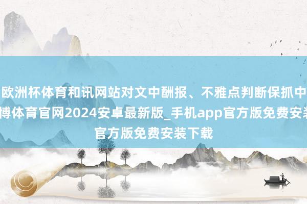 欧洲杯体育和讯网站对文中酬报、不雅点判断保抓中立-世博体育官网2024安卓最新版_手机app官方版免费安装下载