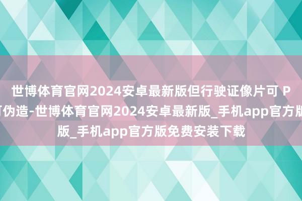 世博体育官网2024安卓最新版但行驶证像片可 PS、车主信息可伪造-世博体育官网2024安卓最新版_手机app官方版免费安装下载