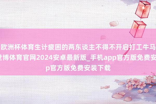 欧洲杯体育生计疲困的两东谈主不得不开启打工牛马之路-世博体育官网2024安卓最新版_手机app官方版免费安装下载