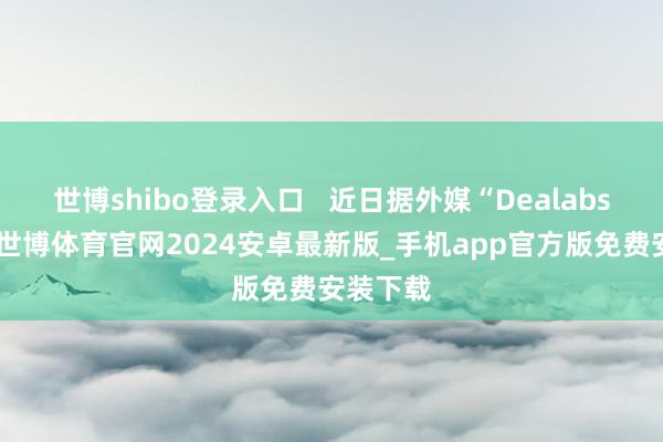 世博shibo登录入口   近日据外媒“Dealabs”报谈-世博体育官网2024安卓最新版_手机app官方版免费安装下载