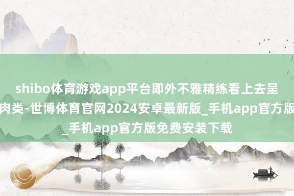 shibo体育游戏app平台即外不雅精练看上去呈现红色的动物肉类-世博体育官网2024安卓最新版_手机app官方版免费安装下载