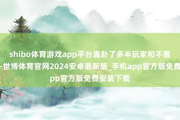 shibo体育游戏app平台蛊卦了多半玩家和不雅众的怜惜-世博体育官网2024安卓最新版_手机app官方版免费安装下载