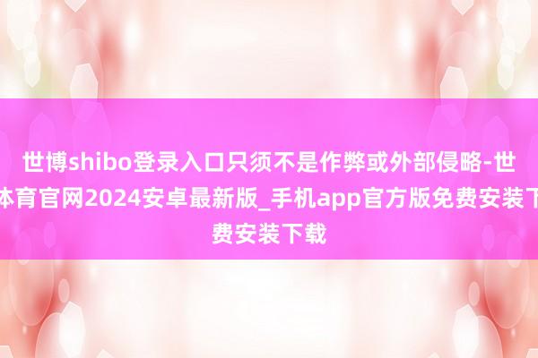 世博shibo登录入口只须不是作弊或外部侵略-世博体育官网2024安卓最新版_手机app官方版免费安装下载