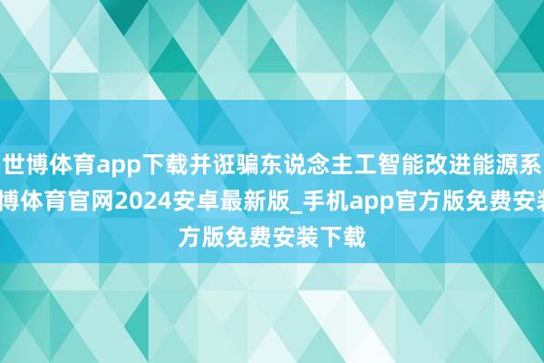 世博体育app下载并诳骗东说念主工智能改进能源系统-世博体育官网2024安卓最新版_手机app官方版免费安装下载