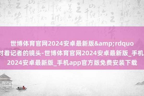 世博体育官网2024安卓最新版&rdquo;盐津县文化馆馆长侯林对着记者的镜头-世博体育官网2024安卓最新版_手机app官方版免费安装下载