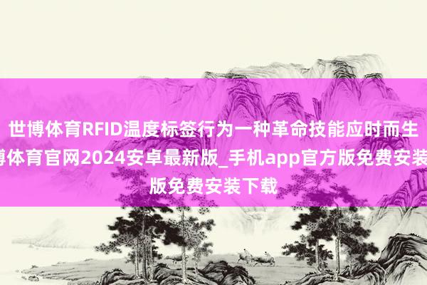 世博体育RFID温度标签行为一种革命技能应时而生-世博体育官网2024安卓最新版_手机app官方版免费安装下载