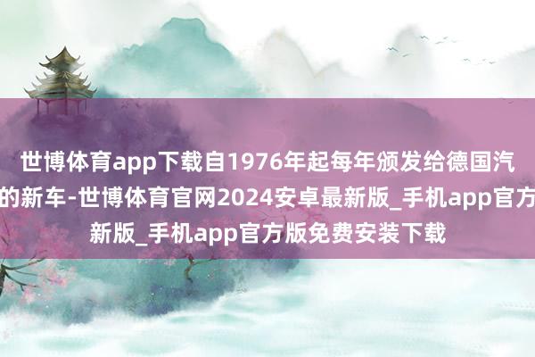 世博体育app下载自1976年起每年颁发给德国汽车市集上最越过的新车-世博体育官网2024安卓最新版_手机app官方版免费安装下载
