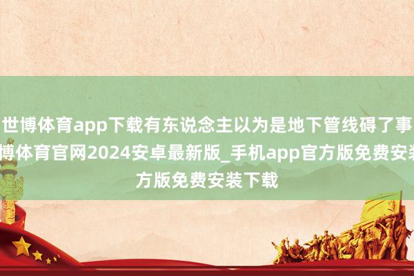世博体育app下载有东说念主以为是地下管线碍了事儿-世博体育官网2024安卓最新版_手机app官方版免费安装下载