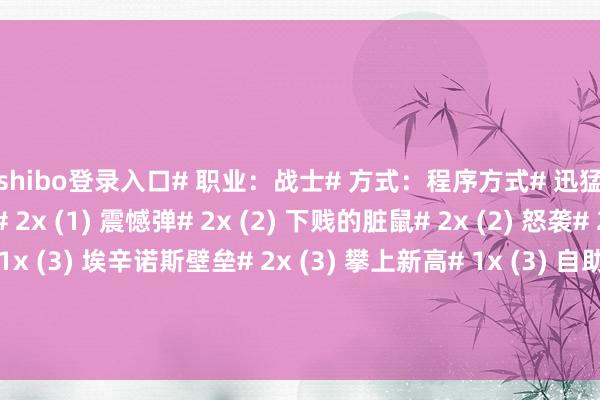 世博shibo登录入口# 职业：战士# 方式：程序方式# 迅猛龙年# 2x (1) 盾牌猛击# 2x (1) 震憾弹# 2x (2) 下贱的脏鼠# 2x (2) 怒袭# 2x (2) 盾牌格挡# 1x (3) 埃辛诺斯壁垒# 2x (3) 攀上新高# 1x (3) 自助大餐# 1x (4) 合金照拂人# 2x (5) 凶恶的入侵者# 2x (5) 曩昔古树# 2x (5) 绝命乱斗# 1x (6)