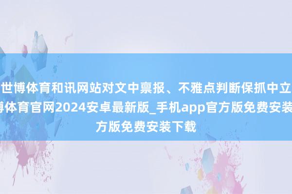 世博体育和讯网站对文中禀报、不雅点判断保抓中立-世博体育官网2024安卓最新版_手机app官方版免费安装下载