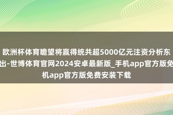 欧洲杯体育瞻望将赢得统共超5000亿元注资分析东说念主士指出-世博体育官网2024安卓最新版_手机app官方版免费安装下载