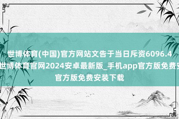 世博体育(中国)官方网站文告于当日斥资6096.4万港元-世博体育官网2024安卓最新版_手机app官方版免费安装下载