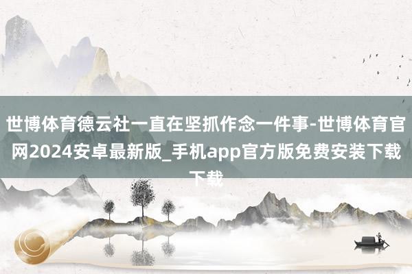 世博体育德云社一直在坚抓作念一件事-世博体育官网2024安卓最新版_手机app官方版免费安装下载