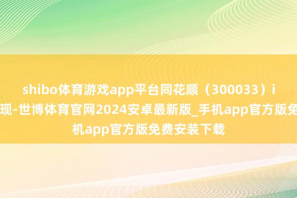 shibo体育游戏app平台同花顺（300033）iFind数据浮现-世博体育官网2024安卓最新版_手机app官方版免费安装下载