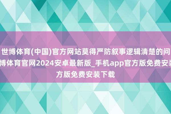 世博体育(中国)官方网站莫得严防叙事逻辑清楚的问题-世博体育官网2024安卓最新版_手机app官方版免费安装下载