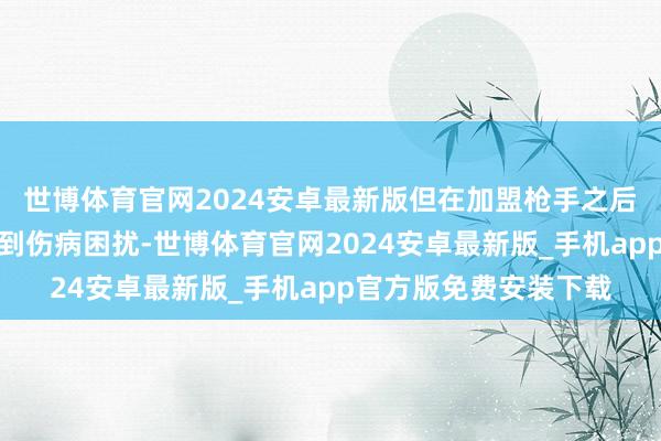 世博体育官网2024安卓最新版但在加盟枪手之后这名巴西时尚经常受到伤病困扰-世博体育官网2024安卓最新版_手机app官方版免费安装下载