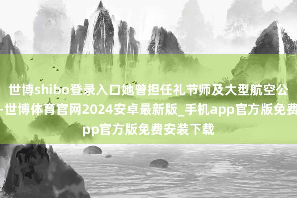 世博shibo登录入口她曾担任礼节师及大型航空公司空乘员-世博体育官网2024安卓最新版_手机app官方版免费安装下载