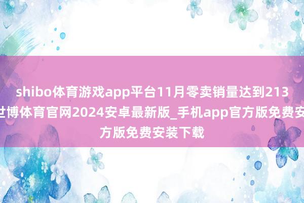 shibo体育游戏app平台11月零卖销量达到21391辆-世博体育官网2024安卓最新版_手机app官方版免费安装下载