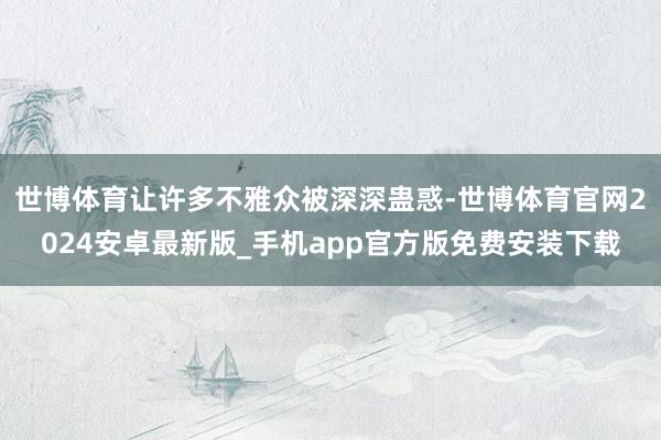 世博体育让许多不雅众被深深蛊惑-世博体育官网2024安卓最新版_手机app官方版免费安装下载