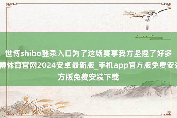 世博shibo登录入口为了这场赛事我方坚捏了好多年-世博体育官网2024安卓最新版_手机app官方版免费安装下载