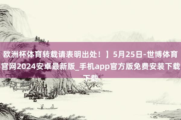 欧洲杯体育转载请表明出处！】5月25日-世博体育官网2024安卓最新版_手机app官方版免费安装下载