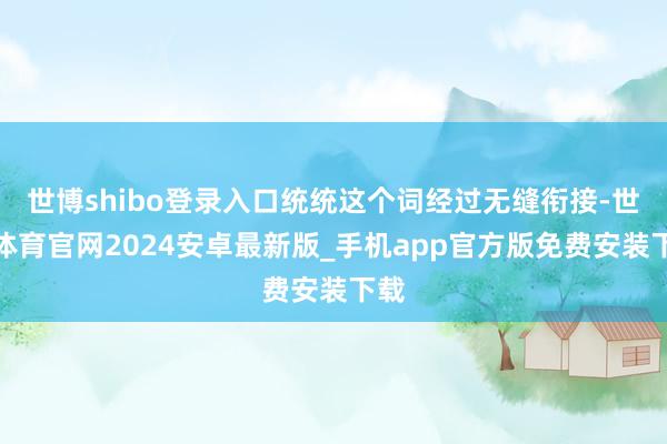 世博shibo登录入口统统这个词经过无缝衔接-世博体育官网2024安卓最新版_手机app官方版免费安装下载