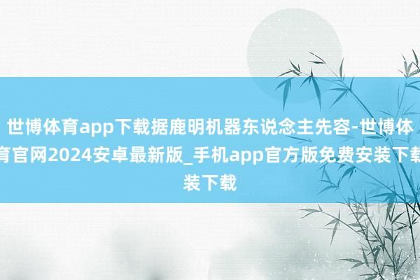 世博体育app下载据鹿明机器东说念主先容-世博体育官网2024安卓最新版_手机app官方版免费安装下载