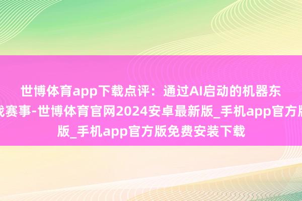 世博体育app下载　　点评：通过AI启动的机器东说念主足球实战赛事-世博体育官网2024安卓最新版_手机app官方版免费安装下载
