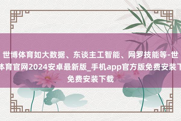 世博体育如大数据、东谈主工智能、网罗技能等-世博体育官网2024安卓最新版_手机app官方版免费安装下载