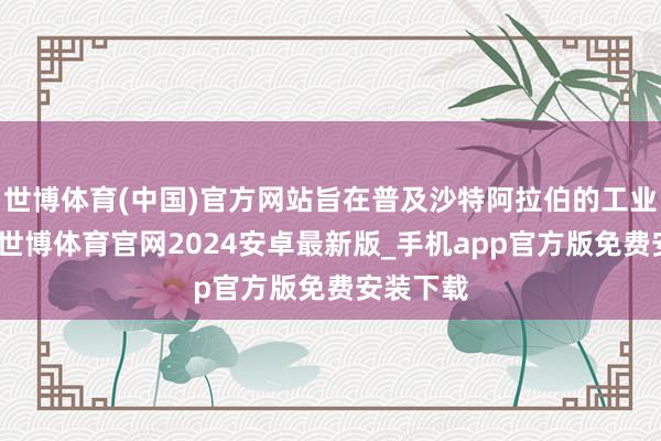 世博体育(中国)官方网站旨在普及沙特阿拉伯的工业竞争力-世博体育官网2024安卓最新版_手机app官方版免费安装下载