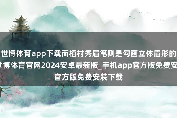 世博体育app下载而植村秀眉笔则是勾画立体眉形的神器-世博体育官网2024安卓最新版_手机app官方版免费安装下载